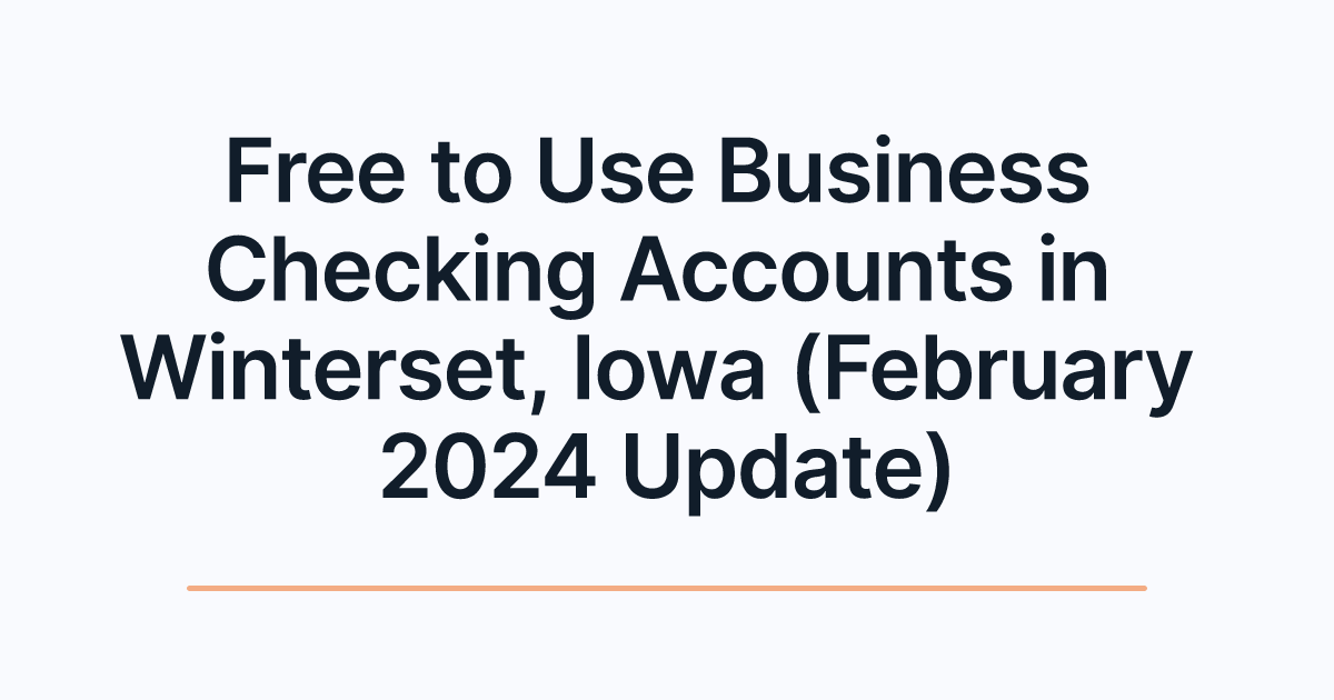 Free to Use Business Checking Accounts in Winterset, Iowa (February 2024 Update)